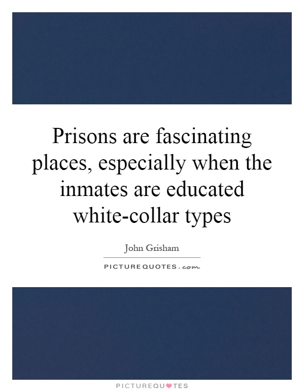 Prisons are fascinating places, especially when the inmates are educated white-collar types Picture Quote #1