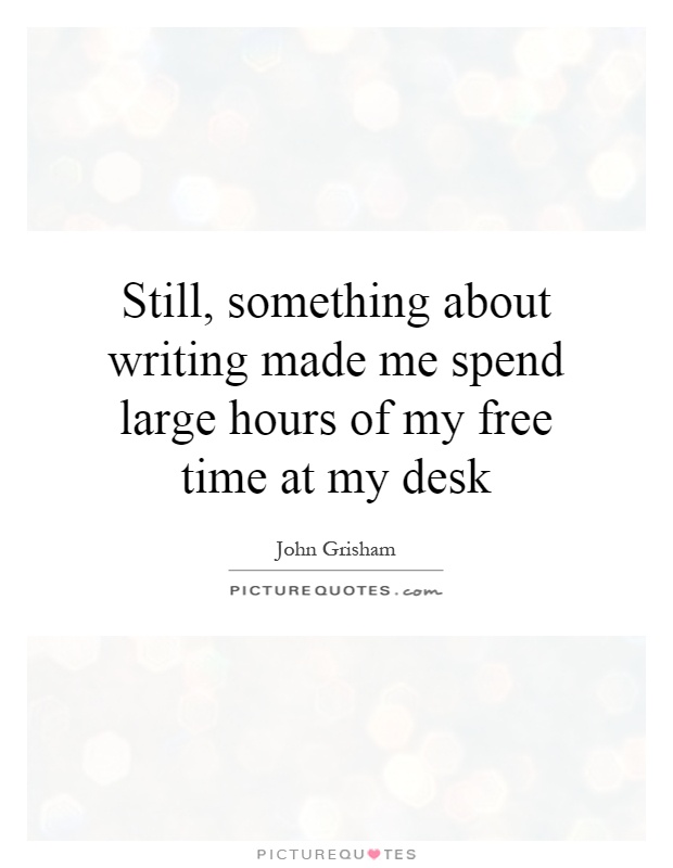 Still, something about writing made me spend large hours of my free time at my desk Picture Quote #1