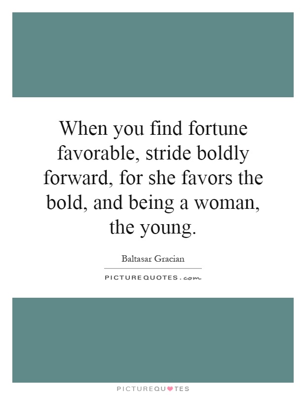 When you find fortune favorable, stride boldly forward, for she favors the bold, and being a woman, the young Picture Quote #1