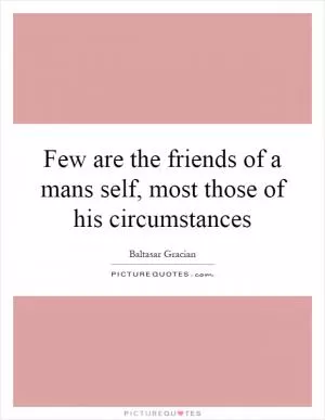 Few are the friends of a mans self, most those of his circumstances Picture Quote #1