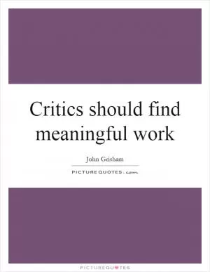 Critics should find meaningful work Picture Quote #1