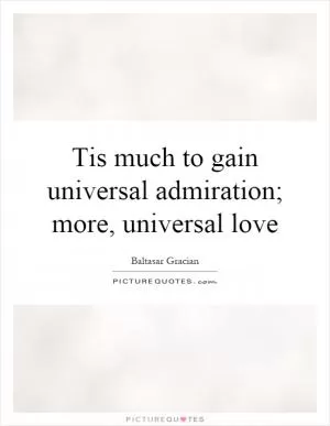 Tis much to gain universal admiration; more, universal love Picture Quote #1