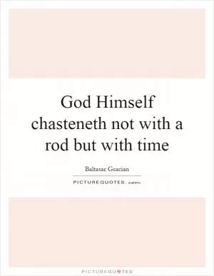 God Himself chasteneth not with a rod but with time Picture Quote #1