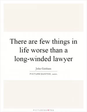 There are few things in life worse than a long-winded lawyer Picture Quote #1
