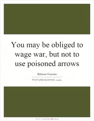 You may be obliged to wage war, but not to use poisoned arrows Picture Quote #1