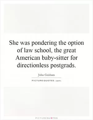 She was pondering the option of law school, the great American baby-sitter for directionless postgrads Picture Quote #1