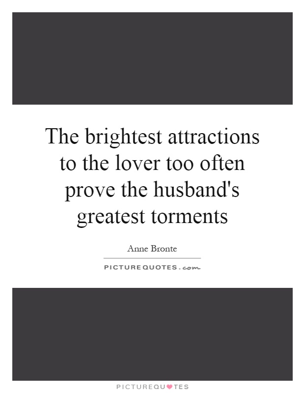 The brightest attractions to the lover too often prove the husband's greatest torments Picture Quote #1