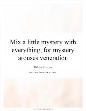 Mix a little mystery with everything, for mystery arouses veneration Picture Quote #1