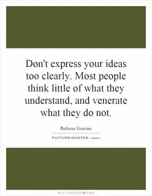 Don't express your ideas too clearly. Most people think little of what they understand, and venerate what they do not Picture Quote #1