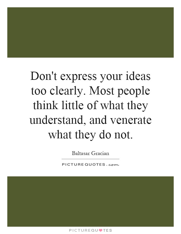 Don't express your ideas too clearly. Most people think little of what they understand, and venerate what they do not Picture Quote #1