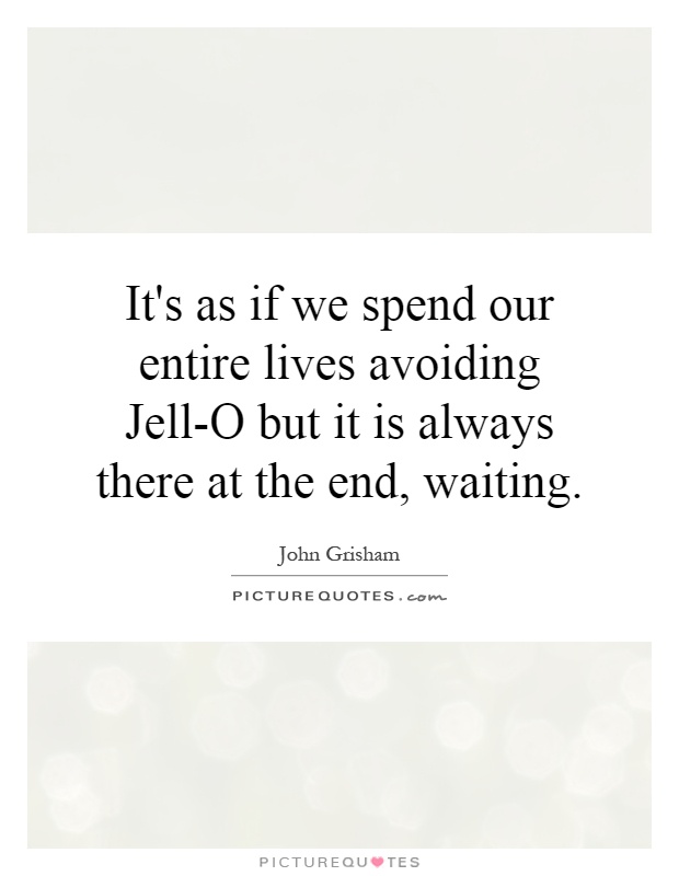It's as if we spend our entire lives avoiding Jell-O but it is always there at the end, waiting Picture Quote #1