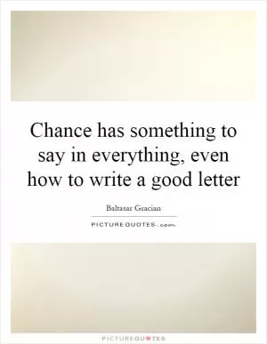 Chance has something to say in everything, even how to write a good letter Picture Quote #1