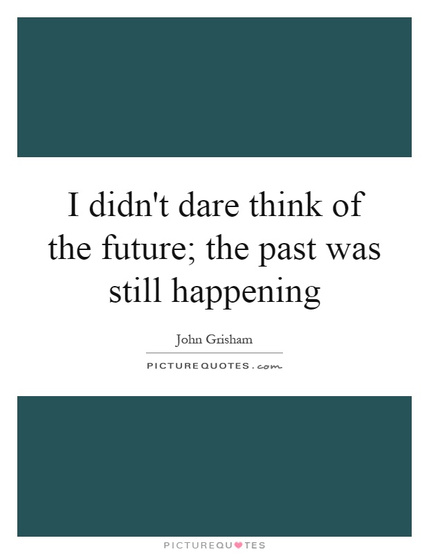 I didn't dare think of the future; the past was still happening Picture Quote #1