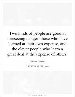Two kinds of people are good at foreseeing danger: those who have learned at their own expense, and the clever people who learn a great deal at the expense of others Picture Quote #1
