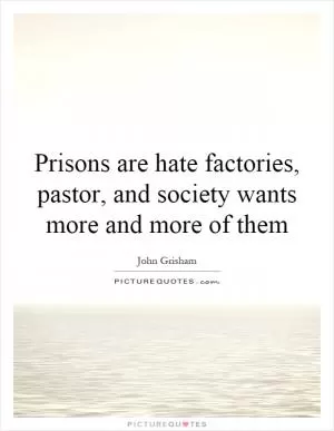 Prisons are hate factories, pastor, and society wants more and more of them Picture Quote #1