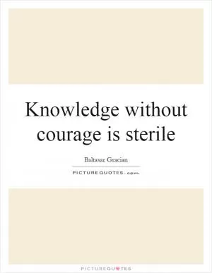 Knowledge without courage is sterile Picture Quote #1