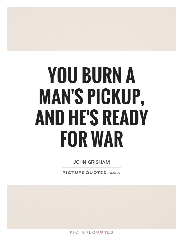 You burn a man's pickup, and he's ready for war Picture Quote #1