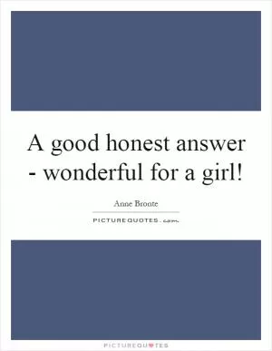A good honest answer - wonderful for a girl! Picture Quote #1