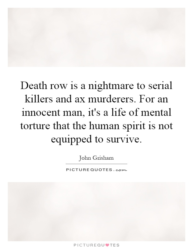 Death row is a nightmare to serial killers and ax murderers. For an innocent man, it's a life of mental torture that the human spirit is not equipped to survive Picture Quote #1
