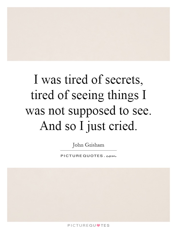 I was tired of secrets, tired of seeing things I was not supposed to see. And so I just cried Picture Quote #1
