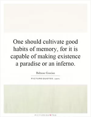 One should cultivate good habits of memory, for it is capable of making existence a paradise or an inferno Picture Quote #1