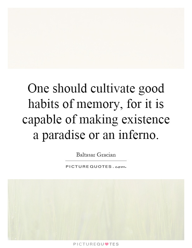 One should cultivate good habits of memory, for it is capable of making existence a paradise or an inferno Picture Quote #1