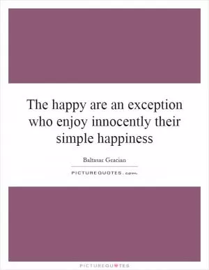 The happy are an exception who enjoy innocently their simple happiness Picture Quote #1