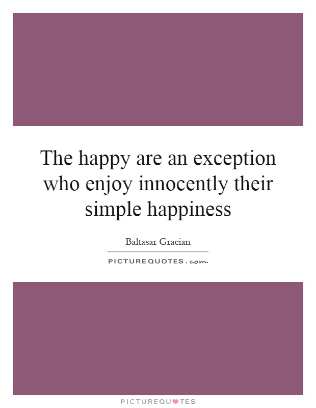 The happy are an exception who enjoy innocently their simple happiness Picture Quote #1