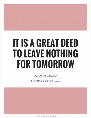 It is a great deed to leave nothing for tomorrow Picture Quote #1
