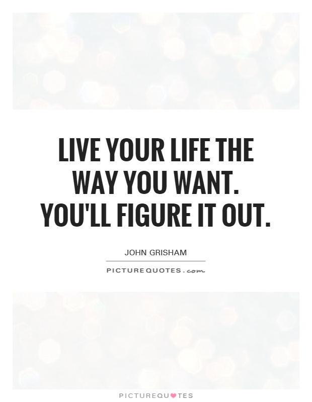Live your life the way you want. You'll figure it out Picture Quote #1