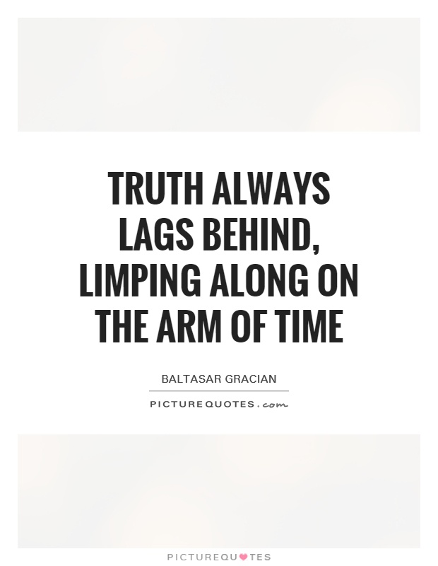 Truth always lags behind, limping along on the arm of Time Picture Quote #1