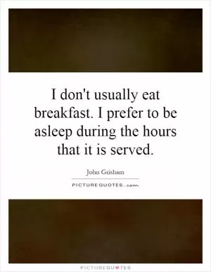 I don't usually eat breakfast. I prefer to be asleep during the hours that it is served Picture Quote #1