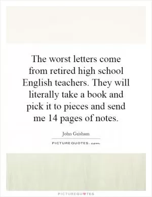 The worst letters come from retired high school English teachers. They will literally take a book and pick it to pieces and send me 14 pages of notes Picture Quote #1