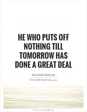He who puts off nothing till tomorrow has done a great deal Picture Quote #1
