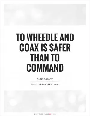 To wheedle and coax is safer than to command Picture Quote #1