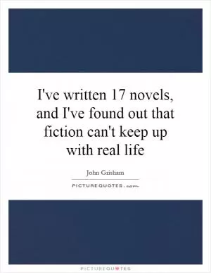 I've written 17 novels, and I've found out that fiction can't keep up with real life Picture Quote #1