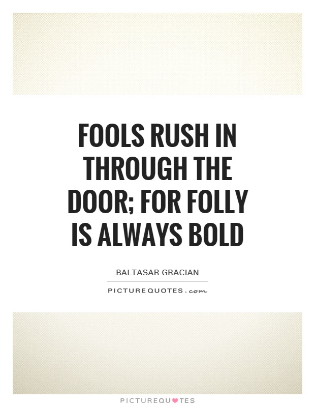 Fools rush in through the door; for folly is always bold Picture Quote #1