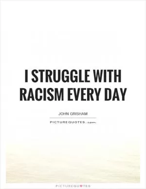 I struggle with racism every day Picture Quote #1