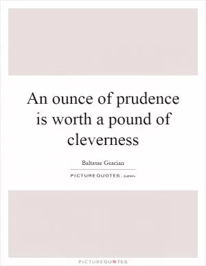 An ounce of prudence is worth a pound of cleverness Picture Quote #1