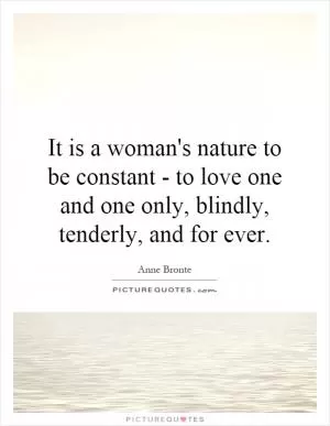 It is a woman's nature to be constant - to love one and one only, blindly, tenderly, and for ever Picture Quote #1