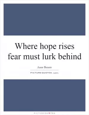 Where hope rises fear must lurk behind Picture Quote #1