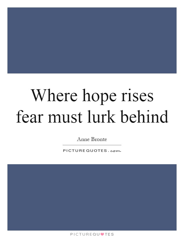 Where hope rises fear must lurk behind Picture Quote #1