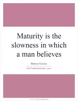 Maturity is the slowness in which a man believes Picture Quote #1