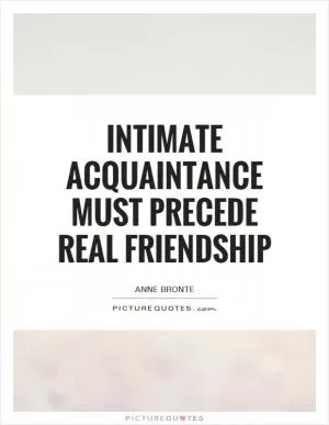 Intimate acquaintance must precede real friendship Picture Quote #1