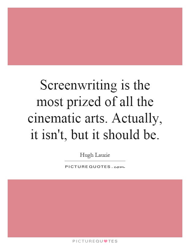 Screenwriting is the most prized of all the cinematic arts. Actually, it isn't, but it should be Picture Quote #1