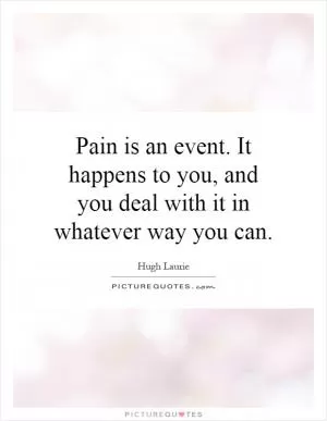 Pain is an event. It happens to you, and you deal with it in whatever way you can Picture Quote #1
