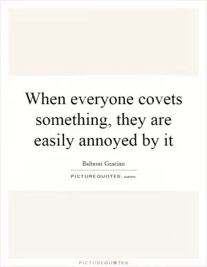 When everyone covets something, they are easily annoyed by it Picture Quote #1