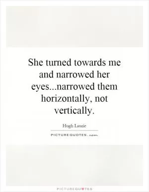 She turned towards me and narrowed her eyes...narrowed them horizontally, not vertically Picture Quote #1