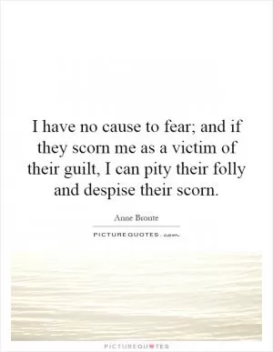 I have no cause to fear; and if they scorn me as a victim of their guilt, I can pity their folly and despise their scorn Picture Quote #1