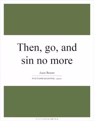 Then, go, and sin no more Picture Quote #1